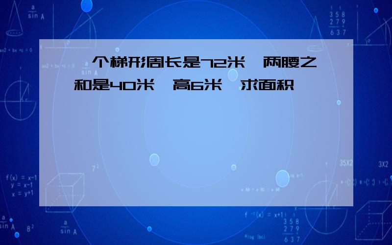 一个梯形周长是72米,两腰之和是40米,高6米,求面积