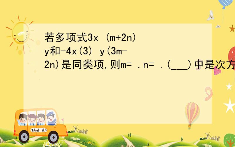 若多项式3x (m+2n) y和-4x(3) y(3m-2n)是同类项,则m= .n= .(___)中是次方