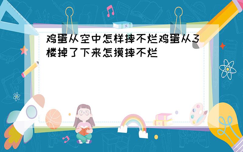 鸡蛋从空中怎样摔不烂鸡蛋从3楼掉了下来怎摸摔不烂