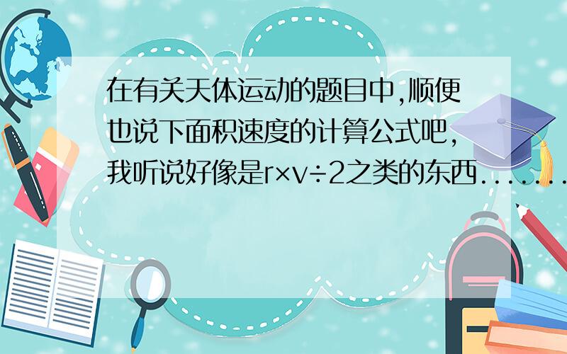 在有关天体运动的题目中,顺便也说下面积速度的计算公式吧，我听说好像是r×v÷2之类的东西........