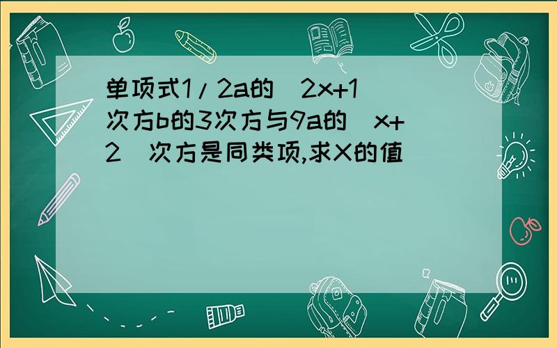 单项式1/2a的(2x+1)次方b的3次方与9a的（x+2）次方是同类项,求X的值