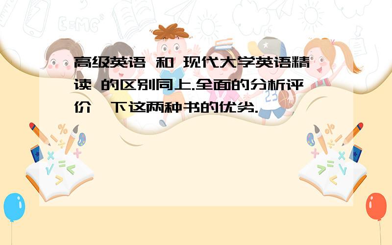 高级英语 和 现代大学英语精读 的区别同上.全面的分析评价一下这两种书的优劣.