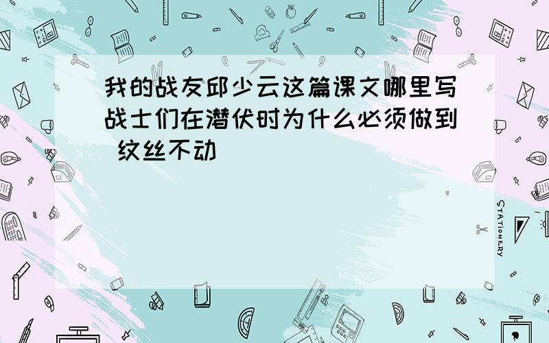 我的战友邱少云这篇课文哪里写战士们在潜伏时为什么必须做到 纹丝不动