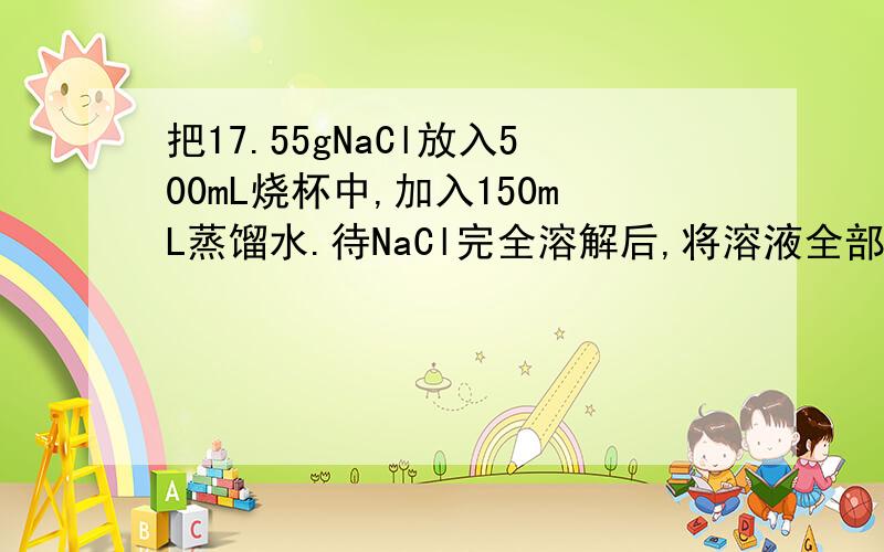 把17.55gNaCl放入500mL烧杯中,加入150mL蒸馏水.待NaCl完全溶解后,将溶液全部转移到容器中,再用蒸馏水稀释至溶液完全充满容器.从中取出溶液100mL,该溶液恰好与20mL0.100mol/LAgNO3溶液完全反应.问稀释