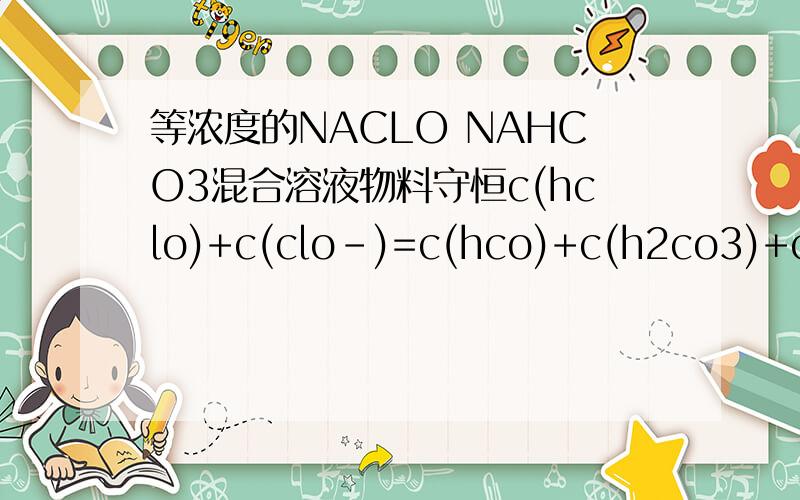 等浓度的NACLO NAHCO3混合溶液物料守恒c(hclo)+c(clo-)=c(hco)+c(h2co3)+c(co)?为什么不说等体积混合 也成立?