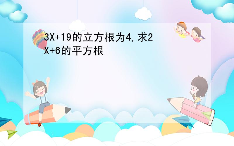 3X+19的立方根为4,求2X+6的平方根