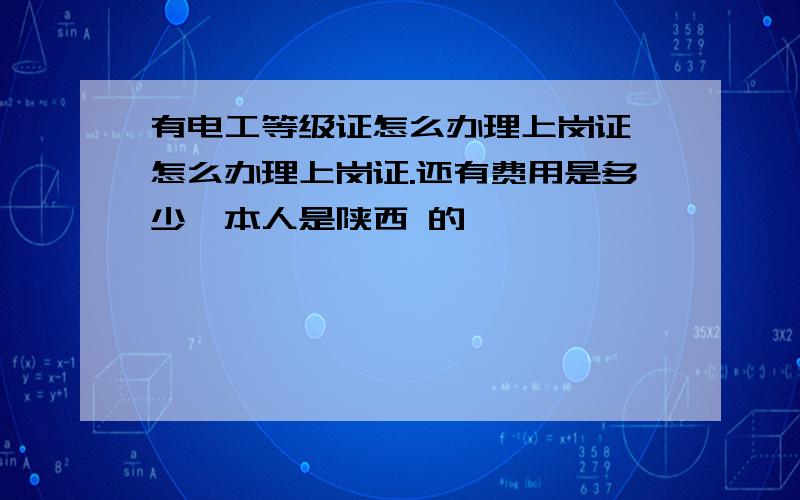 有电工等级证怎么办理上岗证,怎么办理上岗证.还有费用是多少,本人是陕西 的