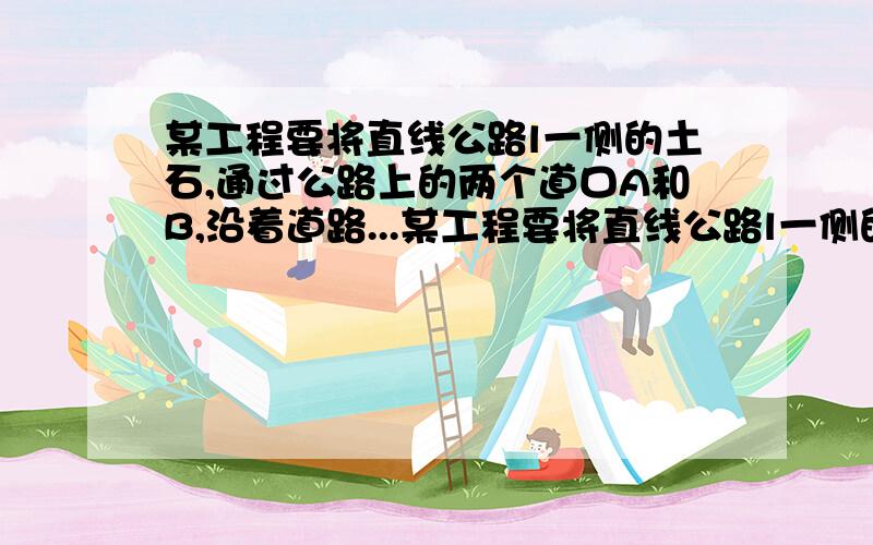 某工程要将直线公路l一侧的土石,通过公路上的两个道口A和B,沿着道路...某工程要将直线公路l一侧的土石,通过公路上的两个道口A和B,沿着道路AP、BP运往公路另一侧的P处,PA=100m,PB=150m,∠APB=60°