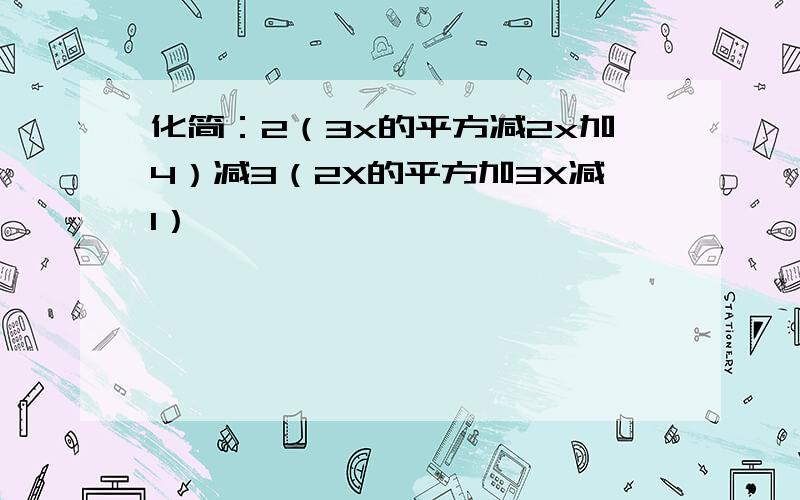 化简：2（3x的平方减2x加4）减3（2X的平方加3X减1）