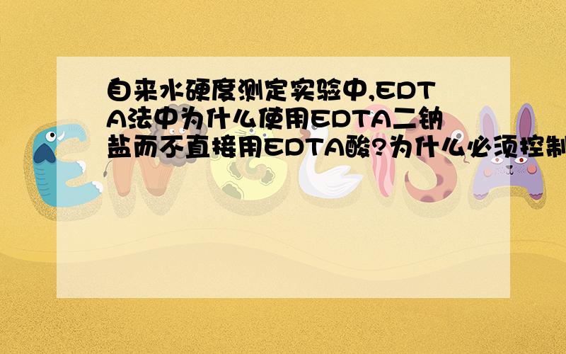 自来水硬度测定实验中,EDTA法中为什么使用EDTA二钠盐而不直接用EDTA酸?为什么必须控制好体系的酸度?