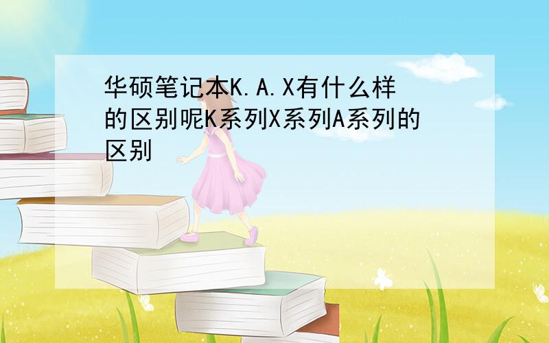 华硕笔记本K.A.X有什么样的区别呢K系列X系列A系列的区别