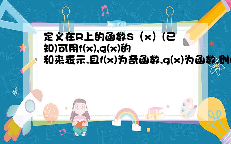 定义在R上的函数S（x）(已知)可用f(x),g(x)的和来表示,且f(x)为奇函数,g(x)为函数,则f(x)=