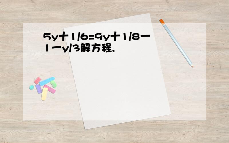 5y十1/6=9y十1/8一1一y/3解方程,