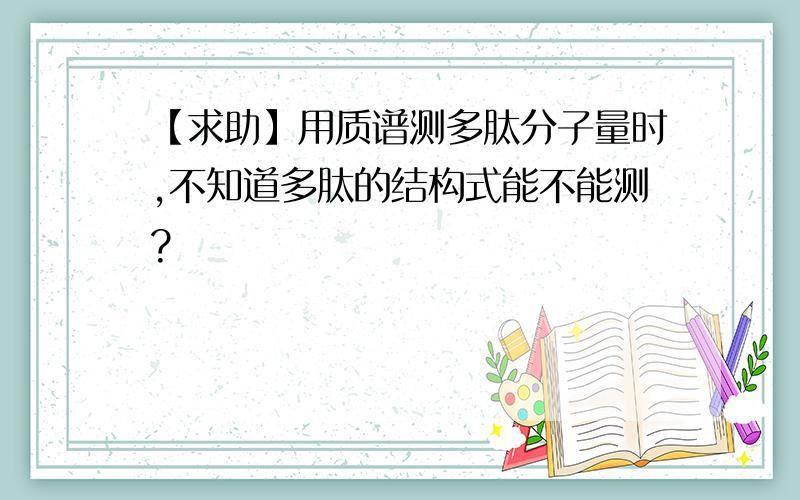 【求助】用质谱测多肽分子量时,不知道多肽的结构式能不能测?