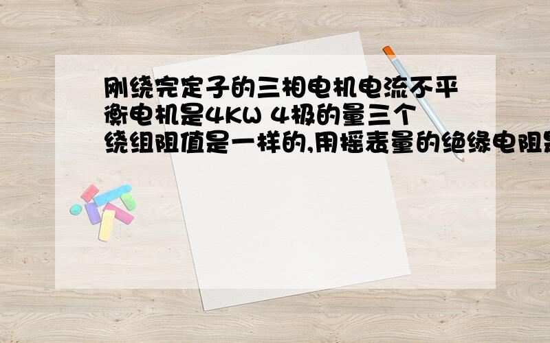 刚绕完定子的三相电机电流不平衡电机是4KW 4极的量三个绕组阻值是一样的,用摇表量的绝缘电阻是500M欧 通电几分钟电机很热三相电压是407V 409 V 405V 电流 7.5A   13.4   16A 这是怎么回事?是在没