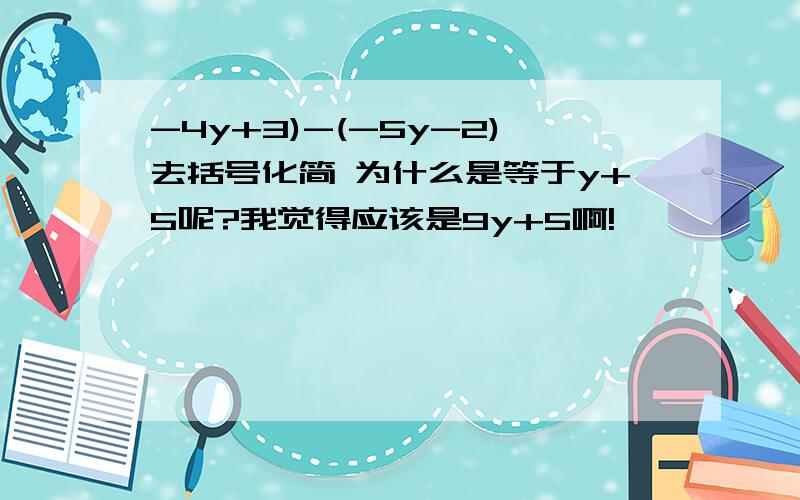 -4y+3)-(-5y-2)去括号化简 为什么是等于y+5呢?我觉得应该是9y+5啊!