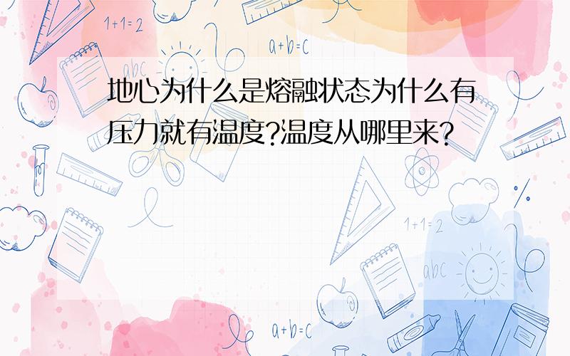 地心为什么是熔融状态为什么有压力就有温度?温度从哪里来?