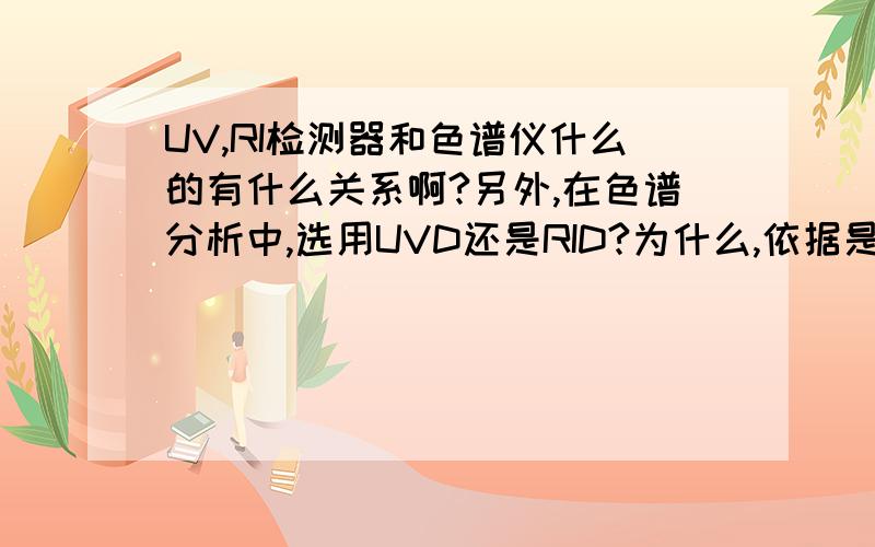 UV,RI检测器和色谱仪什么的有什么关系啊?另外,在色谱分析中,选用UVD还是RID?为什么,依据是?