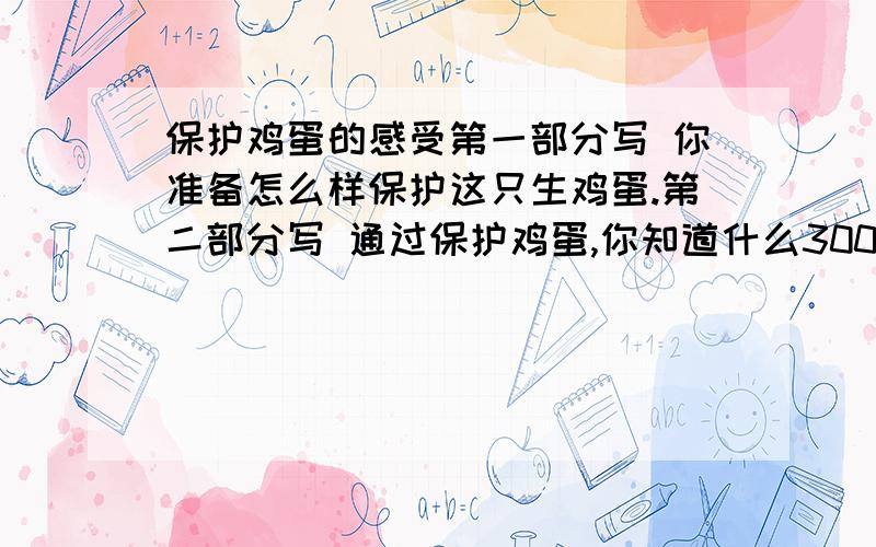 保护鸡蛋的感受第一部分写 你准备怎么样保护这只生鸡蛋.第二部分写 通过保护鸡蛋,你知道什么300字以上,