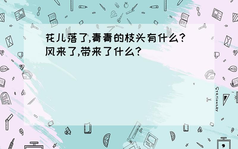 花儿落了,青青的枝头有什么?风来了,带来了什么?