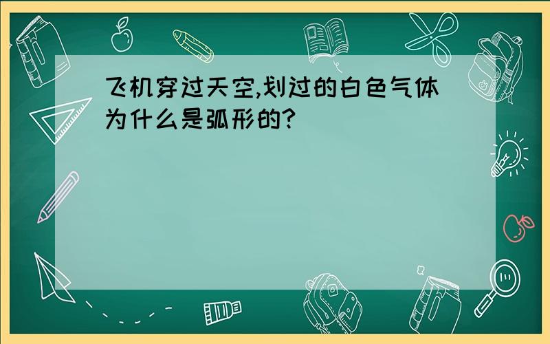 飞机穿过天空,划过的白色气体为什么是弧形的?