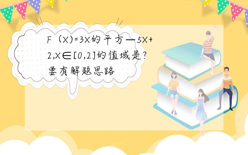 F（X)=3X的平方—5X+2,X∈[0,2]的值域是?要有解题思路