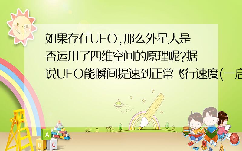 如果存在UFO,那么外星人是否运用了四维空间的原理呢?据说UFO能瞬间提速到正常飞行速度(一启动).