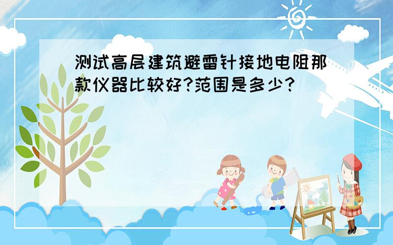 测试高层建筑避雷针接地电阻那款仪器比较好?范围是多少?