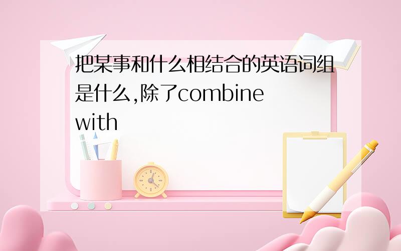 把某事和什么相结合的英语词组是什么,除了combine with