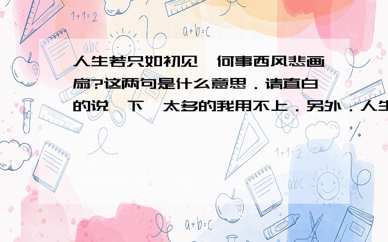 人生若只如初见,何事西风悲画扇?这两句是什么意思．请直白的说一下,太多的我用不上．另外．人生若只如初见,何事西风悲画扇?对这两首的解释存不存在争议?请明白的回答!