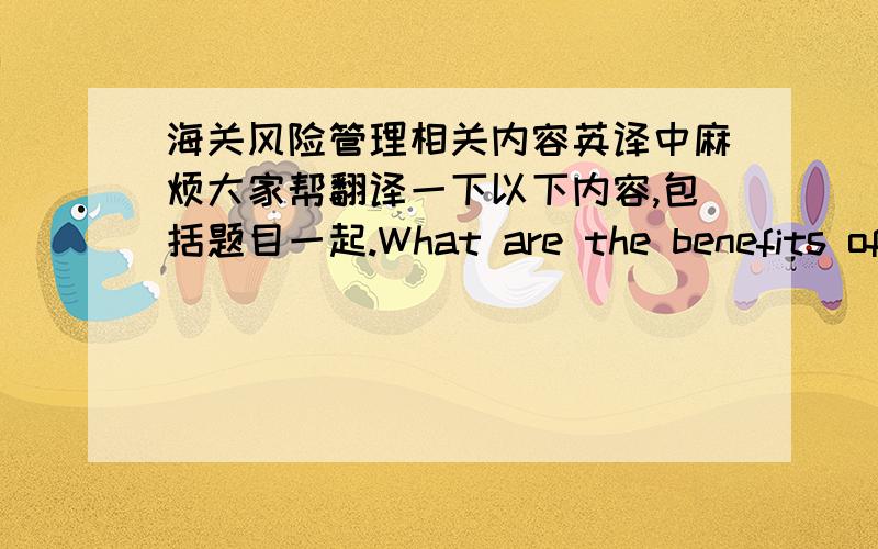 海关风险管理相关内容英译中麻烦大家帮翻译一下以下内容,包括题目一起.What are the benefits of Risk Management to industry?`Faster clearance through better targeting of high risk cargo;`Facilitation of the vast majority of