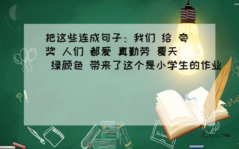 把这些连成句子：我们 给 夸奖 人们 都爱 真勤劳 夏天 绿颜色 带来了这个是小学生的作业