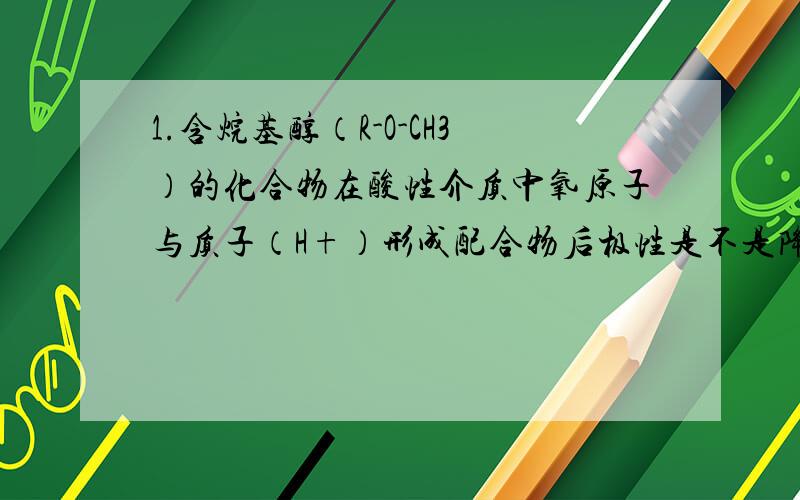 1.含烷基醇（R-O-CH3）的化合物在酸性介质中氧原子与质子（H+）形成配合物后极性是不是降低了?2.是这样的例如A物质(含烷基醇（R-O-CH3）的化合物)溶于水也溶于有机溶剂（极性,非极性的都溶