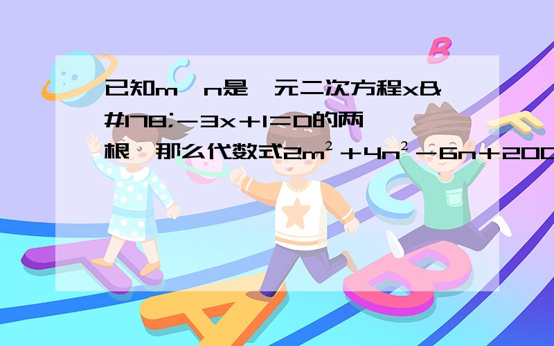 已知m,n是一元二次方程x²－3x＋1＝0的两根,那么代数式2m²＋4n²－6n＋2003的值是多少