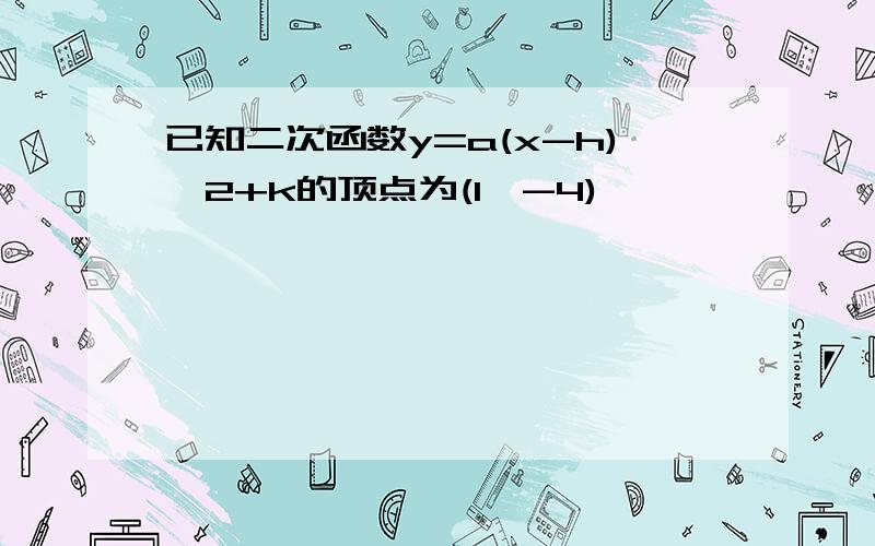 已知二次函数y=a(x-h)^2+k的顶点为(1,-4)