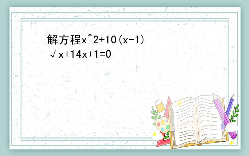 解方程x^2+10(x-1)√x+14x+1=0