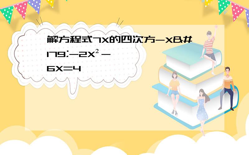 解方程式7X的四次方-X³-2X²-6X=4