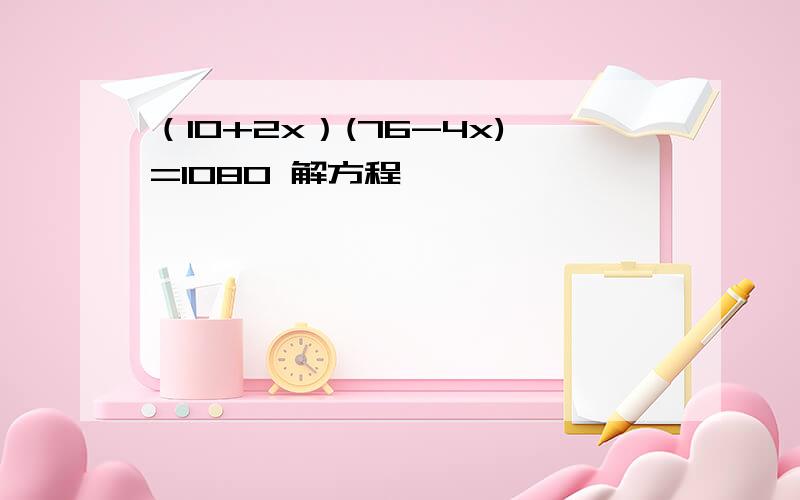 （10+2x）(76-4x)=1080 解方程