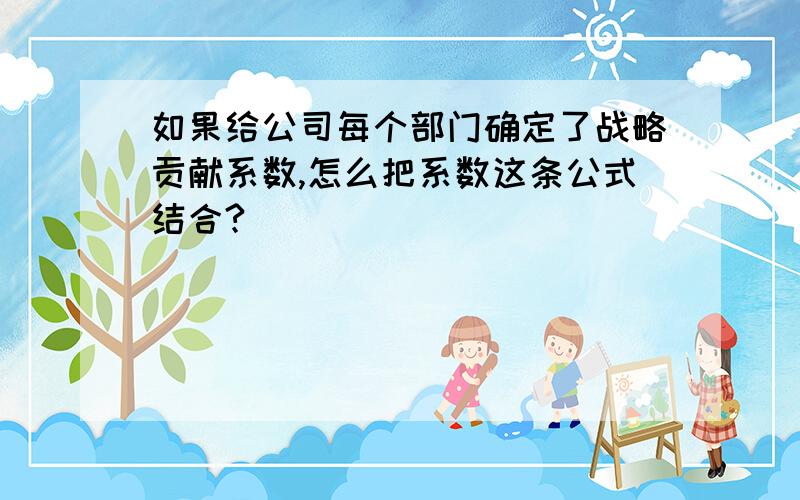 如果给公司每个部门确定了战略贡献系数,怎么把系数这条公式结合?