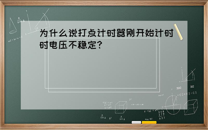 为什么说打点计时器刚开始计时时电压不稳定?