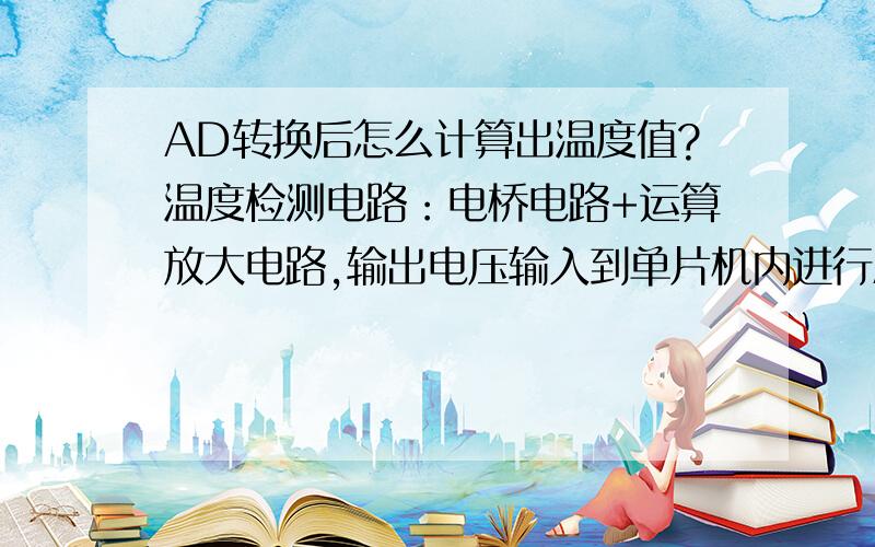 AD转换后怎么计算出温度值?温度检测电路：电桥电路+运算放大电路,输出电压输入到单片机内进行AD转换.只要AD转换后计算温度值的那一块的程序,或算法.对了,温度变化和电压变换成线性关系