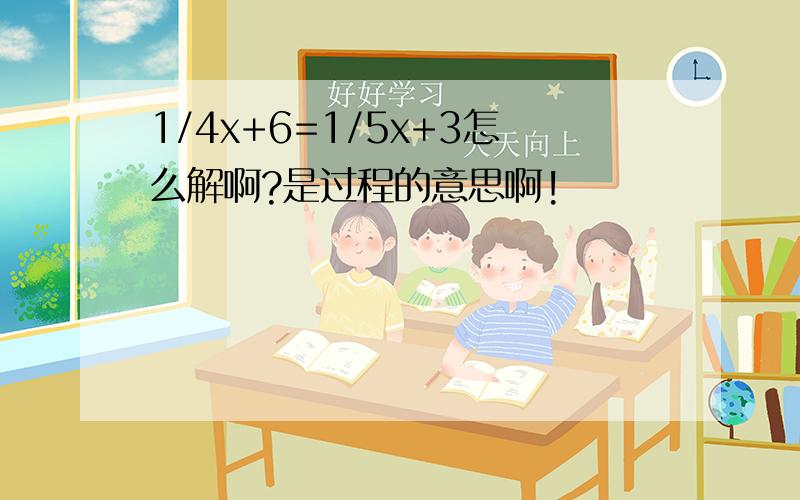 1/4x+6=1/5x+3怎么解啊?是过程的意思啊!