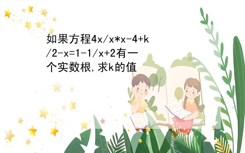 如果方程4x/x*x-4+k/2-x=1-1/x+2有一个实数根,求k的值