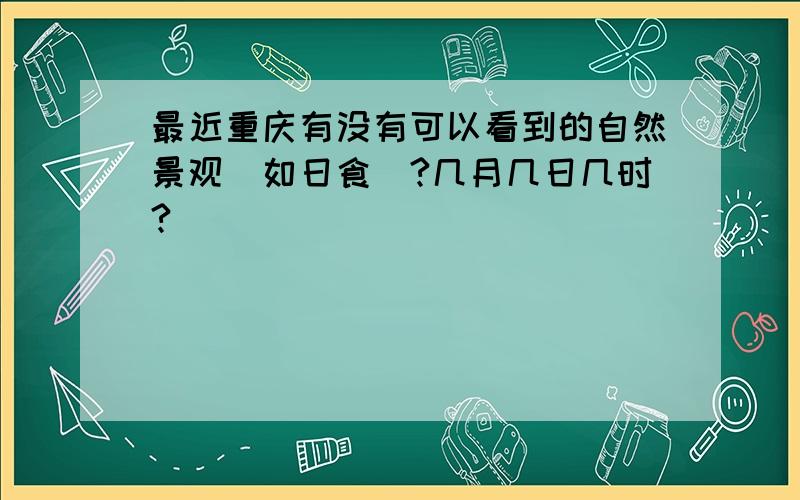 最近重庆有没有可以看到的自然景观(如日食)?几月几日几时?