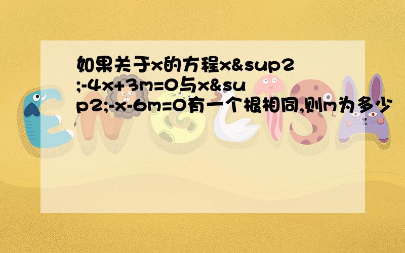 如果关于x的方程x²-4x+3m=0与x²-x-6m=0有一个根相同,则m为多少