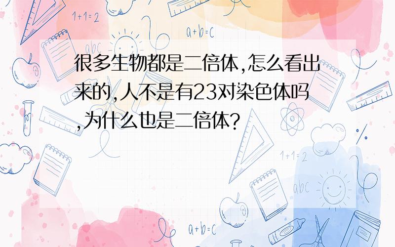 很多生物都是二倍体,怎么看出来的,人不是有23对染色体吗,为什么也是二倍体?