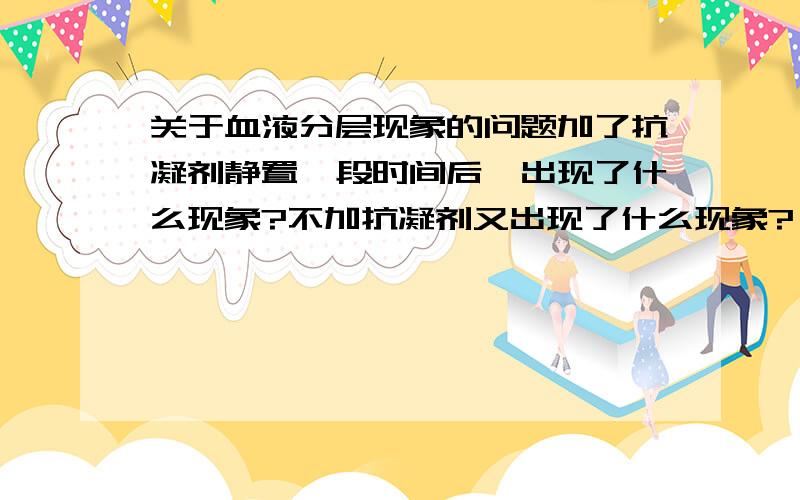 关于血液分层现象的问题加了抗凝剂静置一段时间后,出现了什么现象?不加抗凝剂又出现了什么现象?