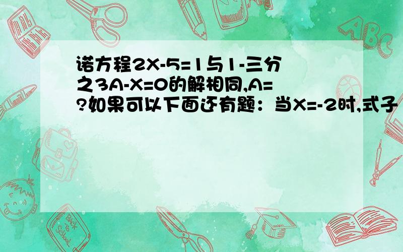 诺方程2X-5=1与1-三分之3A-X=0的解相同,A=?如果可以下面还有题：当X=-2时,式子（2-M)X+4的值=18,那当X=3时,式子的值为?诺关于X的方程3X-2M+1=0与2-M=2X的解互为相反数,求M的值.