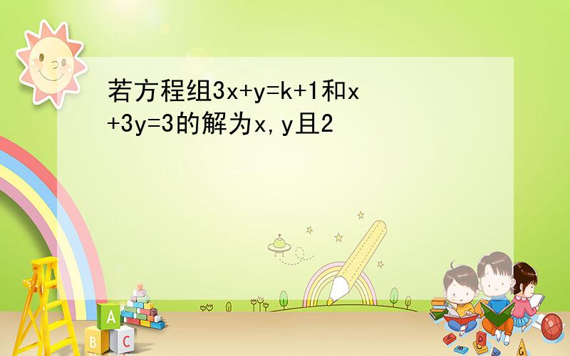 若方程组3x+y=k+1和x+3y=3的解为x,y且2