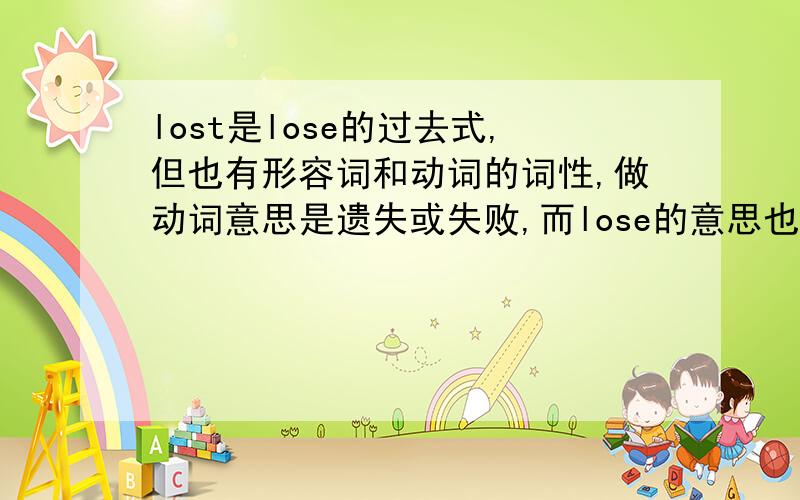 lost是lose的过去式,但也有形容词和动词的词性,做动词意思是遗失或失败,而lose的意思也是遗失或失败,那他们有什么区别?